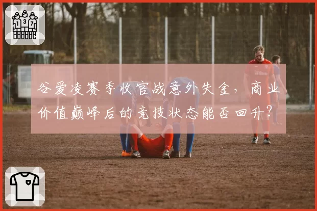 谷爱凌赛季收官战意外失金，商业价值巅峰后的竞技状态能否回升？