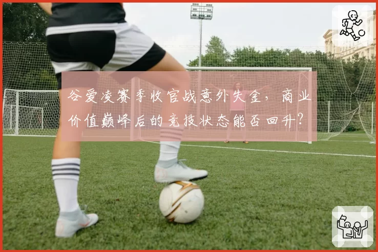 谷爱凌赛季收官战意外失金，商业价值巅峰后的竞技状态能否回升？