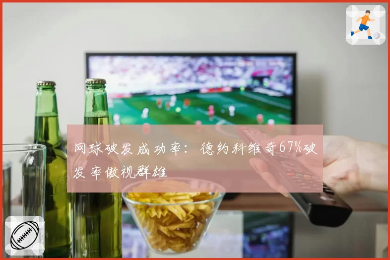 网球破发成功率：德约科维奇67%破发率傲视群雄