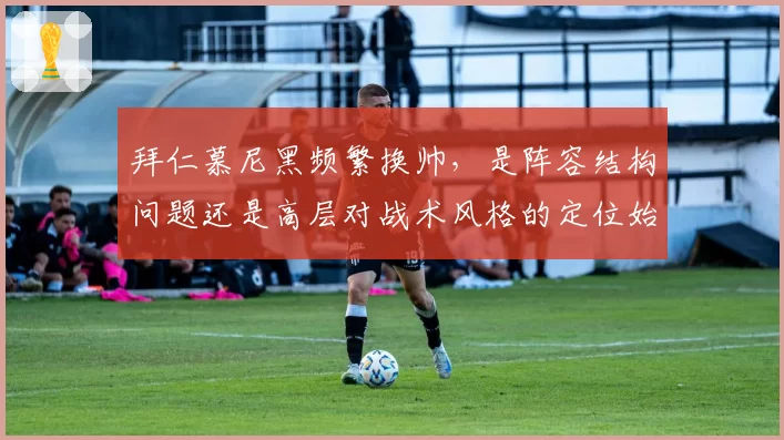 拜仁慕尼黑频繁换帅，是阵容结构问题还是高层对战术风格的定位始终模糊？
