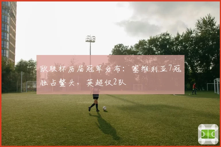 欧联杯历届冠军分布：塞维利亚7冠独占鳌头，英超仅2队