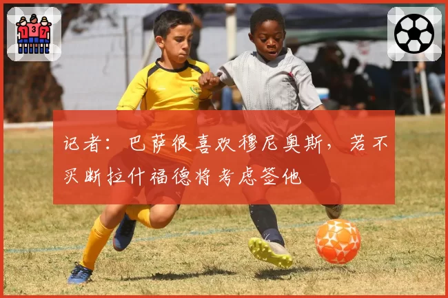 记者：巴萨很喜欢穆尼奥斯，若不买断拉什福德将考虑签他