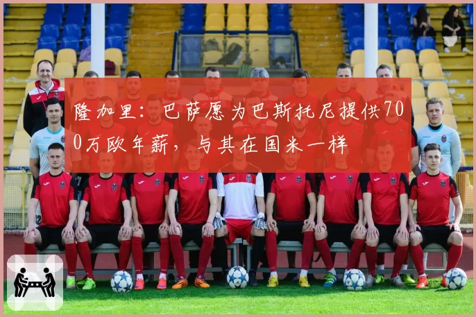 隆加里：巴萨愿为巴斯托尼提供700万欧年薪，与其在国米一样