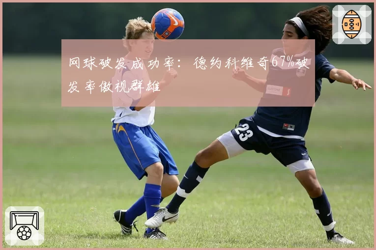 网球破发成功率：德约科维奇67%破发率傲视群雄