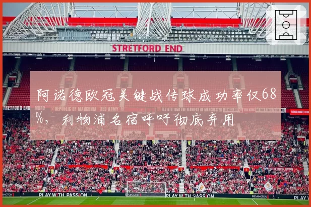 阿诺德欧冠关键战传球成功率仅68%，利物浦名宿呼吁彻底弃用