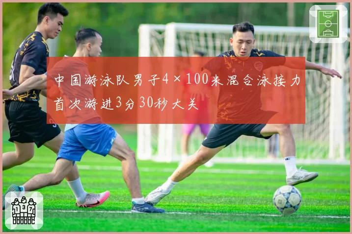 中国游泳队男子4×100米混合泳接力首次游进3分30秒大关