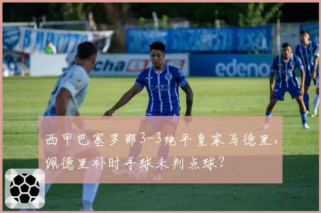 西甲巴塞罗那3-3绝平皇家马德里，佩德里补时手球未判点球？