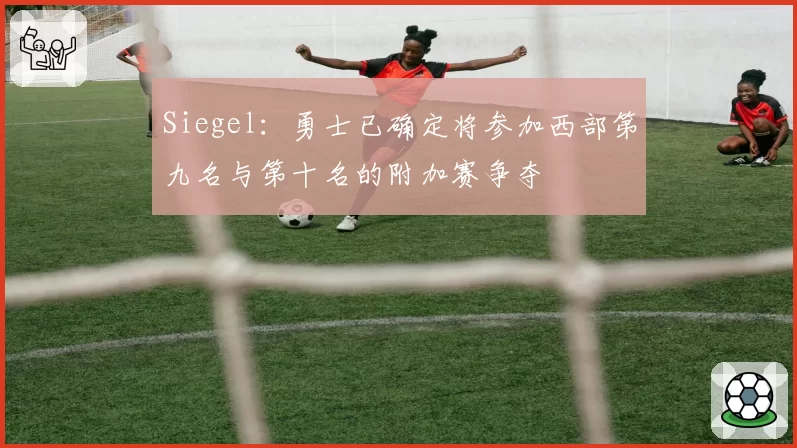 Siegel：勇士已确定将参加西部第九名与第十名的附加赛争夺
