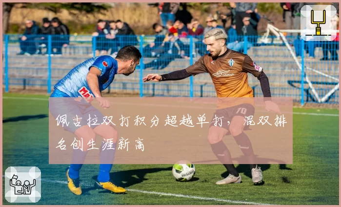 佩古拉双打积分超越单打，混双排名创生涯新高