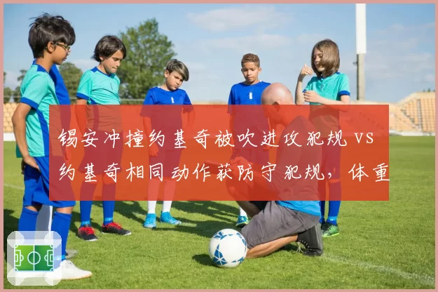 锡安冲撞约基奇被吹进攻犯规 vs 约基奇相同动作获防守犯规,体重偏见引发争论