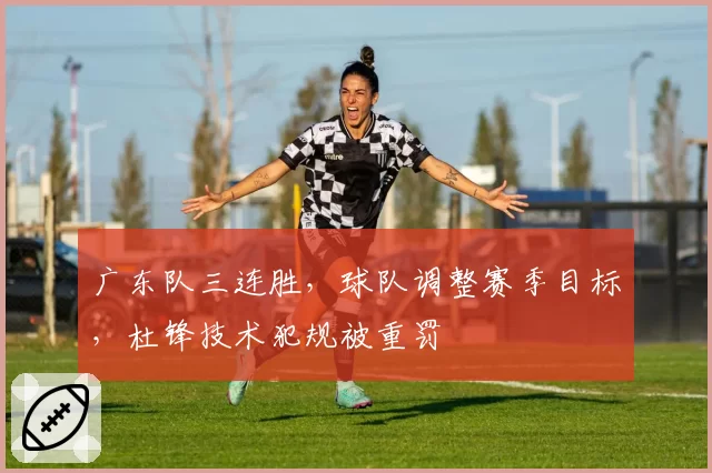 广东队三连胜，球队调整赛季目标，杜锋技术犯规被重罚