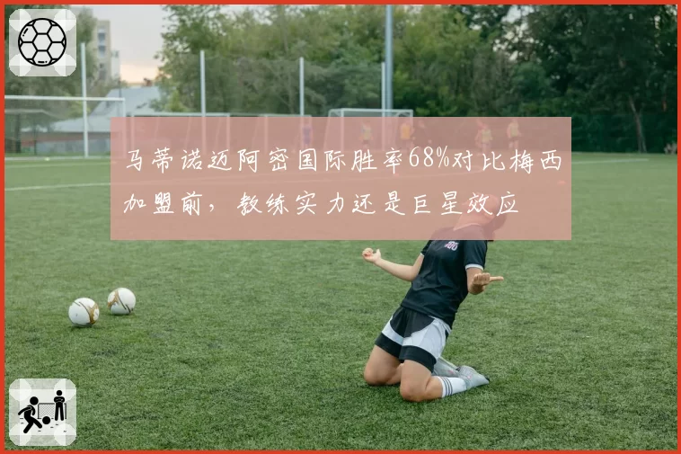 马蒂诺迈阿密国际胜率68%对比梅西加盟前，教练实力还是巨星效应