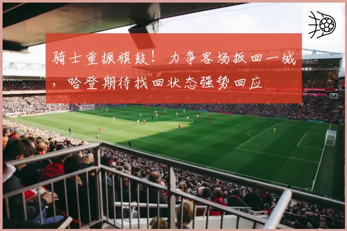 骑士重振旗鼓！力争客场扳回一城，哈登期待找回状态强势回应